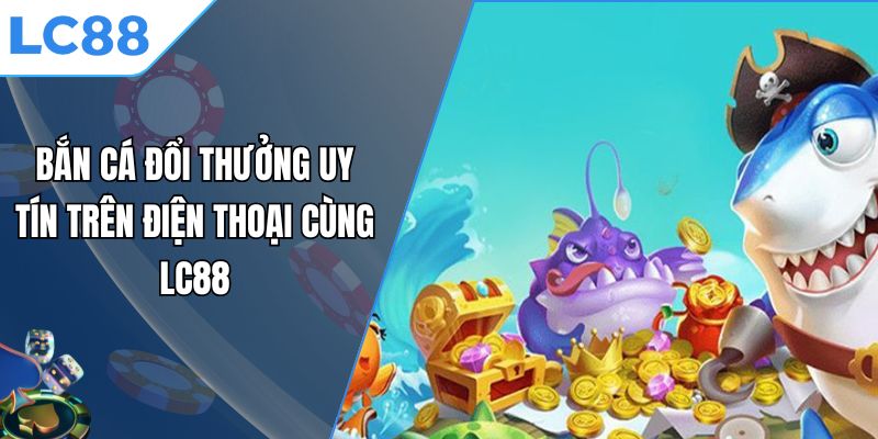bắn cá đổi thưởng uy tín trên điện thoại