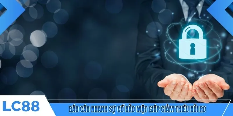 Báo cáo nhanh sự cố bảo mật giúp giảm thiểu rủi ro 