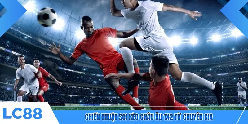 Chiến thuật soi kèo châu Âu 1x2 từ chuyên gia