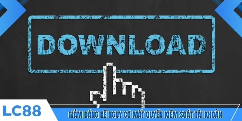 Giảm đáng kể nguy cơ mất quyền kiểm soát tài khoản