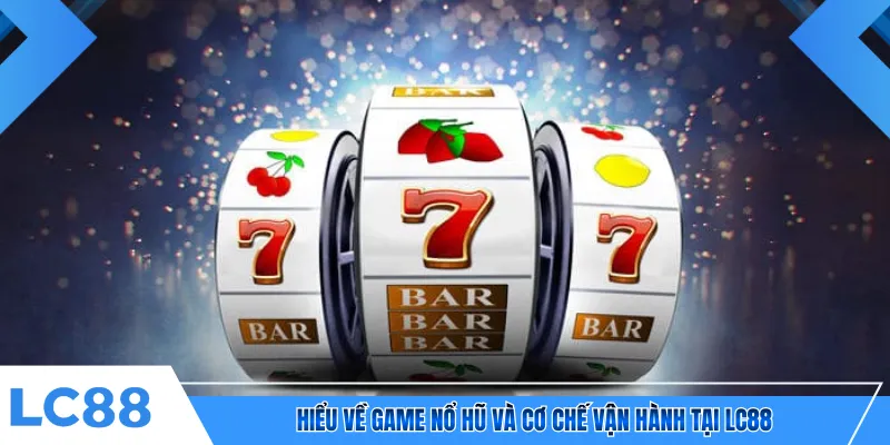 Hiểu về game nổ hũ và cơ chế vận hành tại LC88