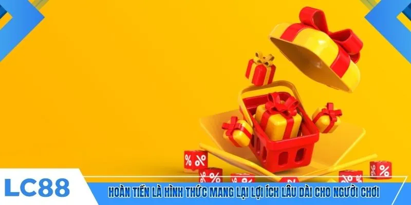 Hoàn tiền là hình thức mang lại lợi ích lâu dài cho người chơi