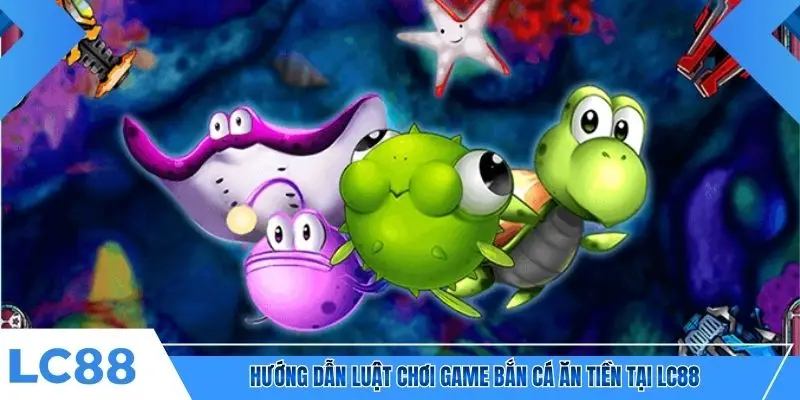 Hướng dẫn luật chơi game bắn cá ăn tiền tại LC88
