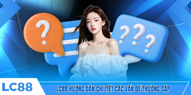 LC88 hướng dẫn chi tiết các vấn đề thường gặp