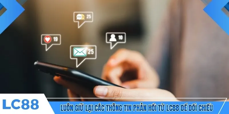 Luôn giữ lại các thông tin phản hồi từ LC88 để đối chiếu 