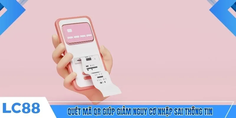 Quét mã QR giúp giảm nguy cơ nhập sai thông tin