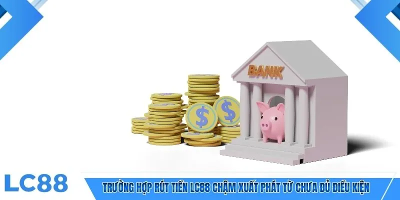 Trường hợp rút tiền LC88 chậm xuất phát từ chưa đủ điều kiện 